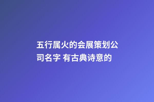 五行属火的会展策划公司名字 有古典诗意的-第1张-公司起名-玄机派